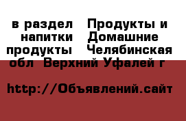  в раздел : Продукты и напитки » Домашние продукты . Челябинская обл.,Верхний Уфалей г.